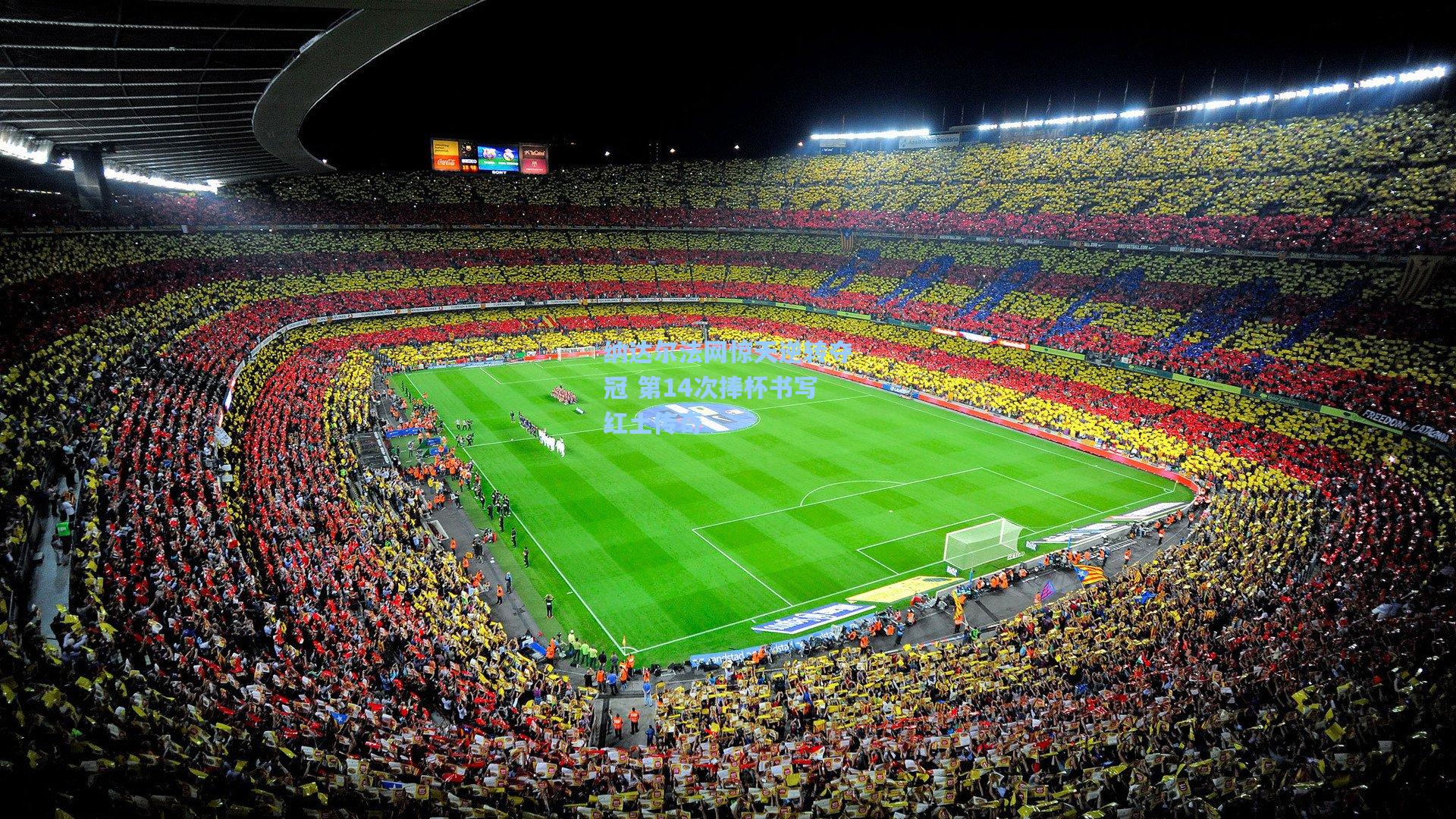 纳达尔法网惊天逆转夺冠 第14次捧杯书写红土传奇