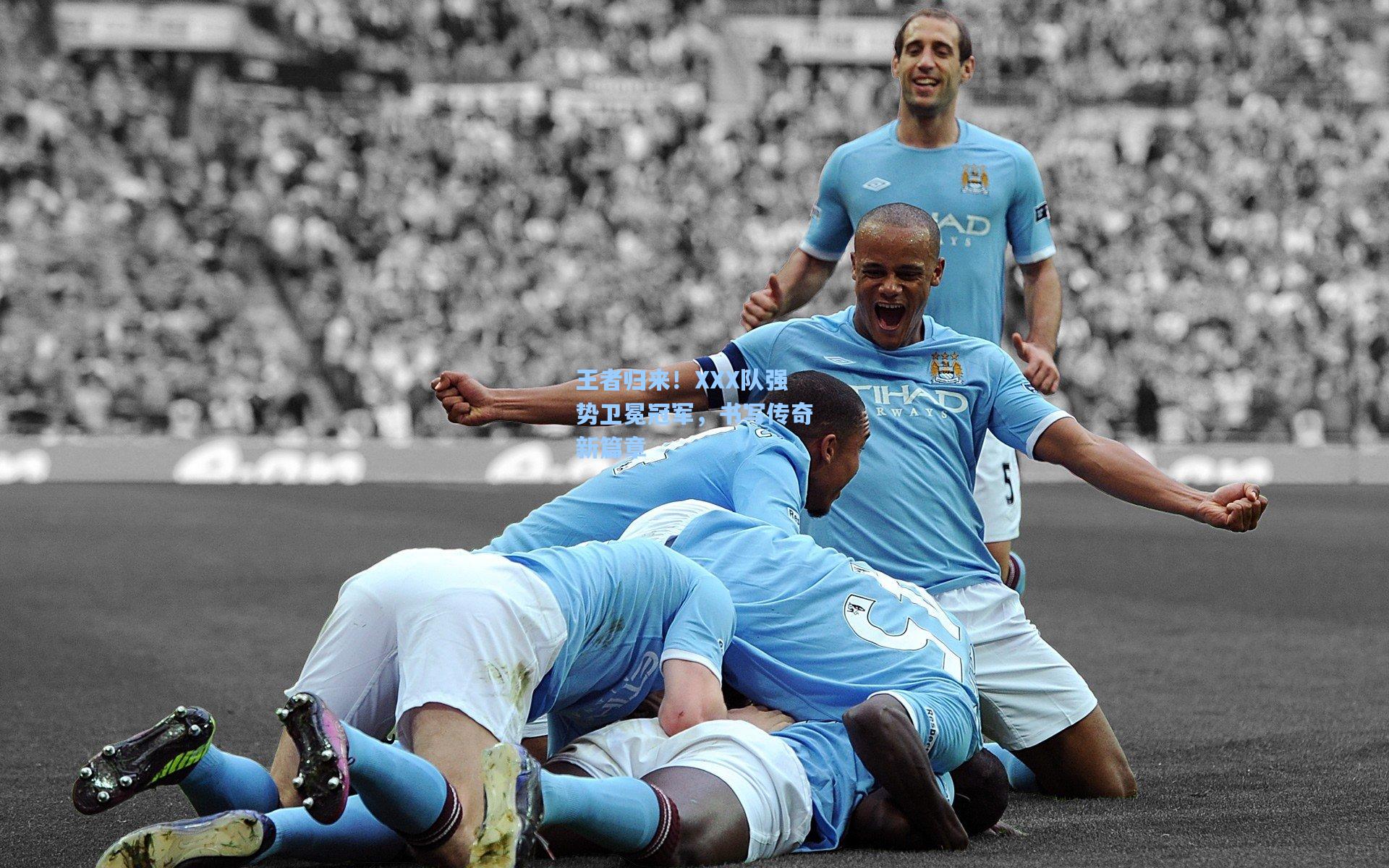 王者归来！XXX队强势卫冕冠军，书写传奇新篇章