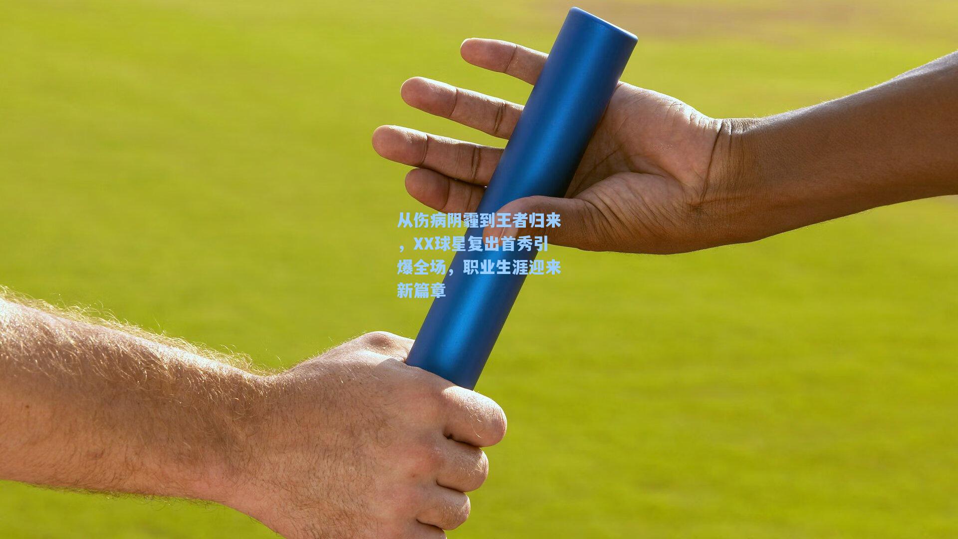 从伤病阴霾到王者归来，XX球星复出首秀引爆全场，职业生涯迎来新篇章