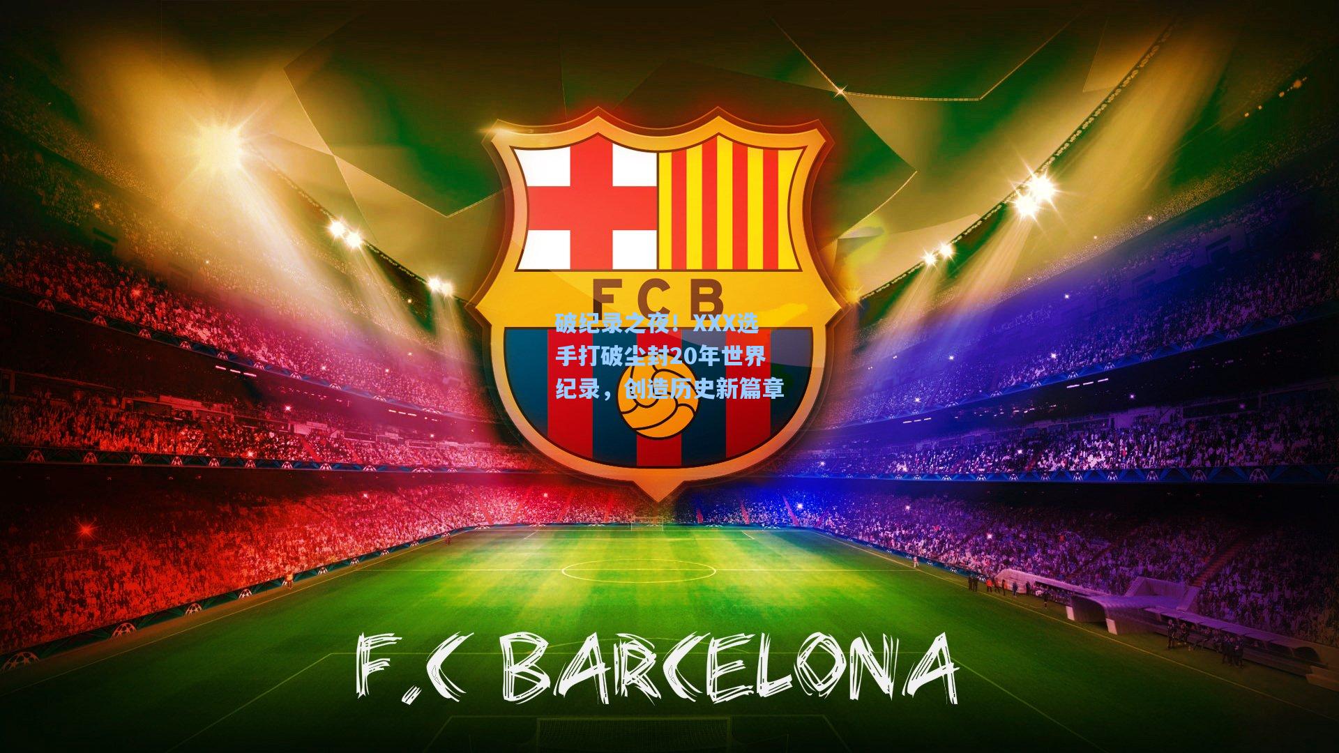 破纪录之夜！XXX选手打破尘封20年世界纪录，创造历史新篇章