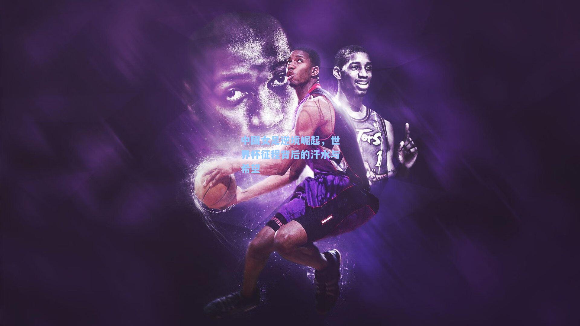 中国女足逆境崛起，世界杯征程背后的汗水与希望