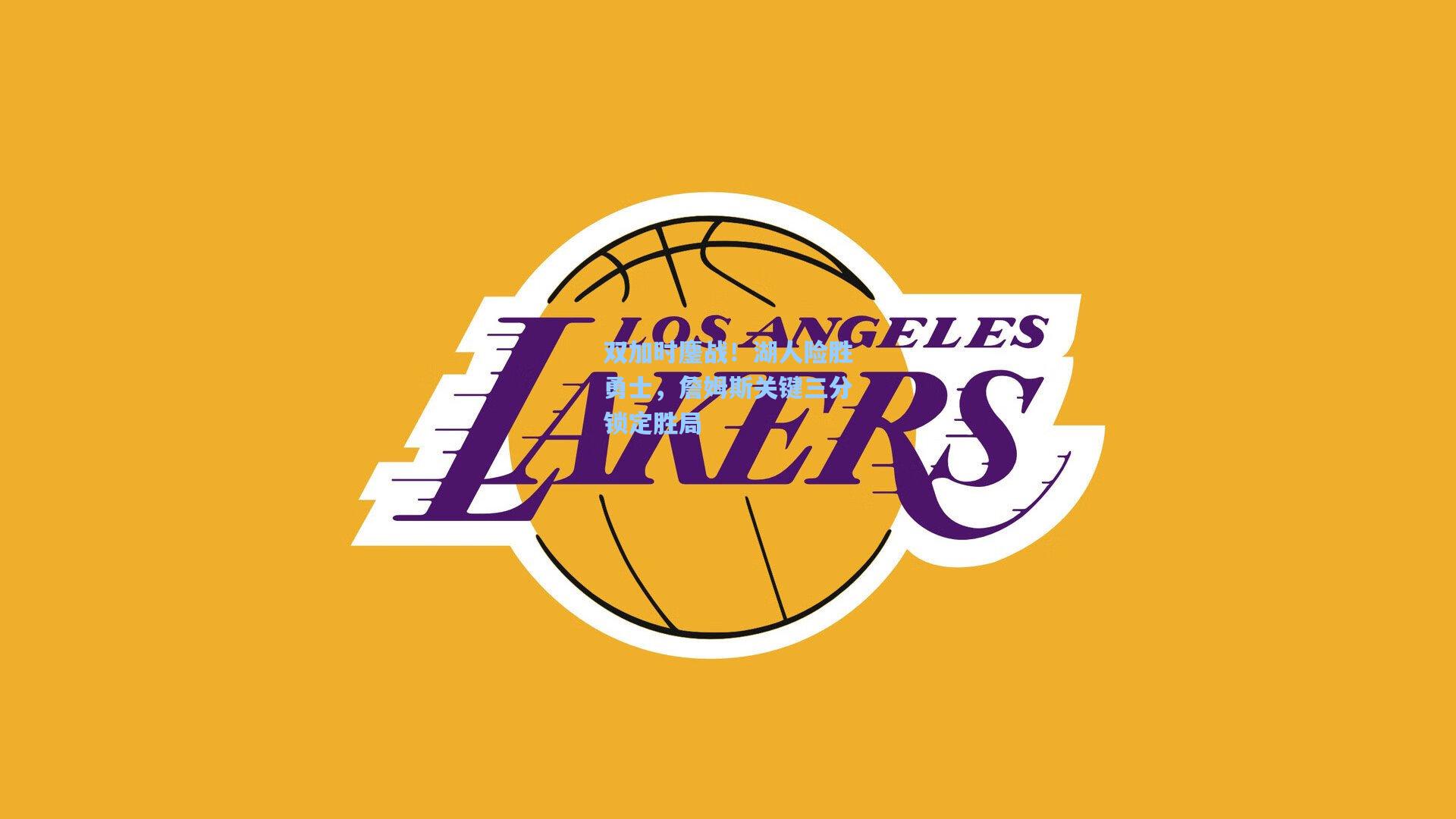 双加时鏖战！湖人险胜勇士，詹姆斯关键三分锁定胜局