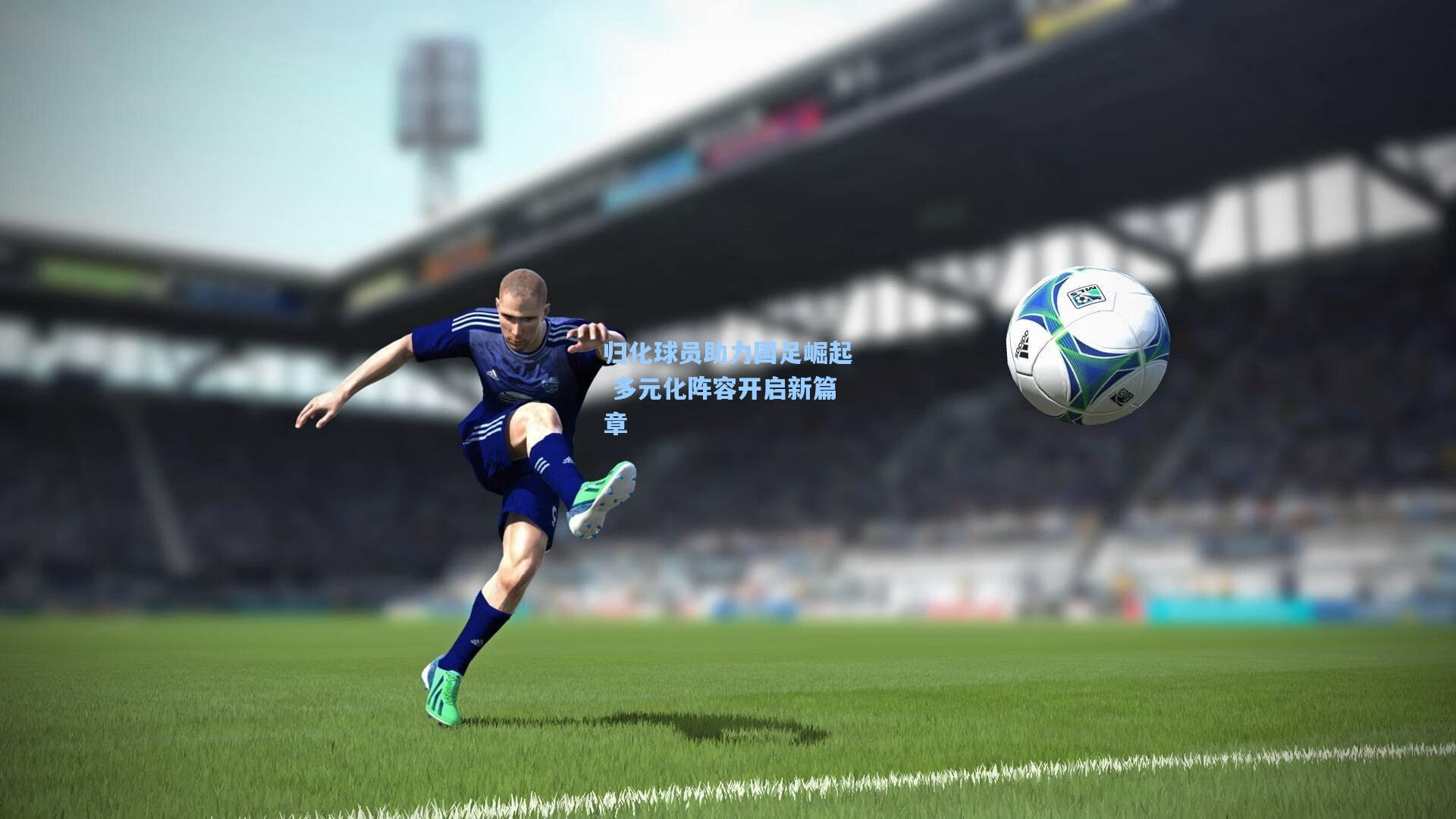 归化球员助力国足崛起 多元化阵容开启新篇章