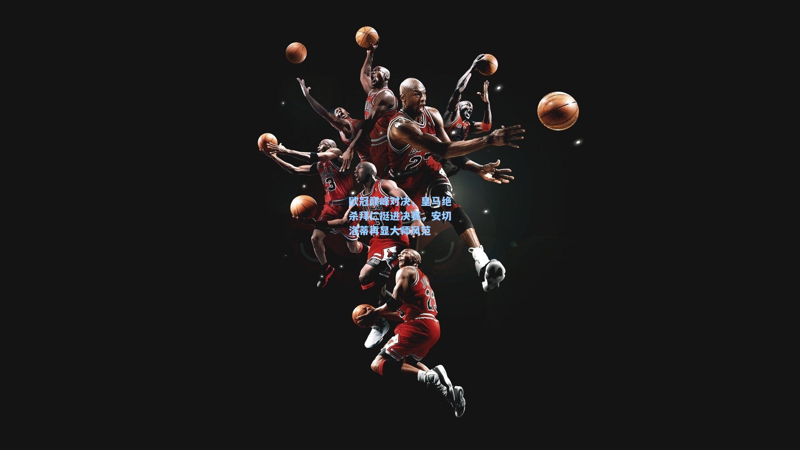 欧冠巅峰对决,皇马绝杀拜仁挺进决赛,安切洛蒂再显大师风范