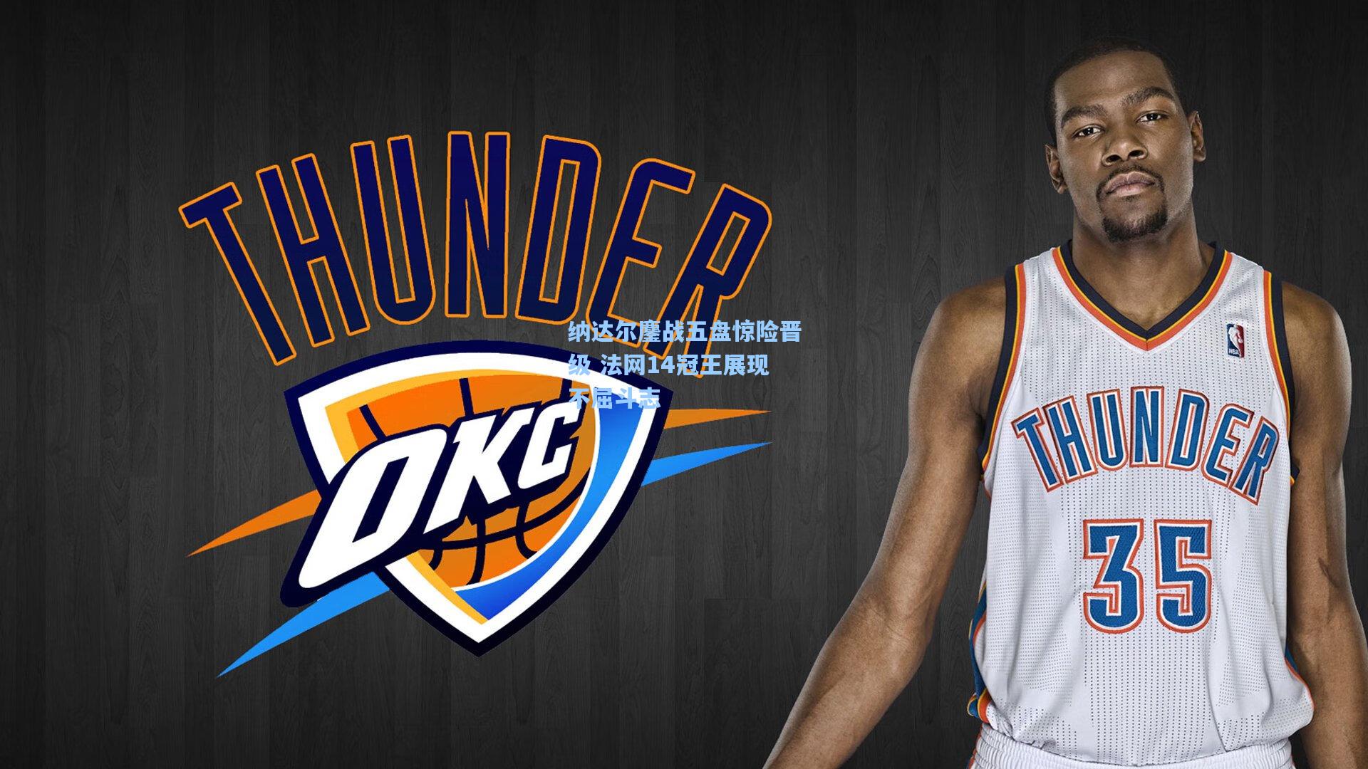 纳达尔鏖战五盘惊险晋级 法网14冠王展现不屈斗志